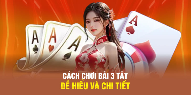 Cách chơi bài 3 Tây dễ hiểu và chi tiết