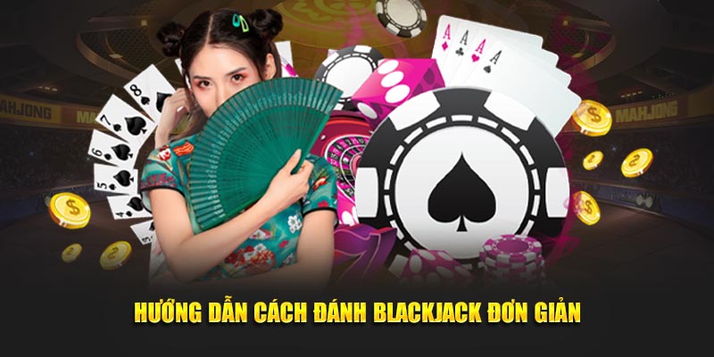 Hướng dẫn cách đánh Blackjack đơn giản