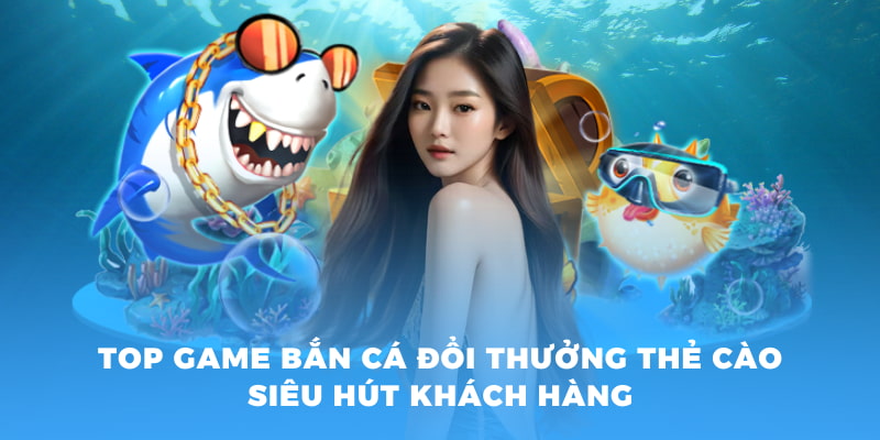 Top game bắn cá đổi thưởng thẻ cào khuấy động cược thủ